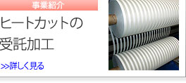 事業紹介　ヒートカットの受託加工