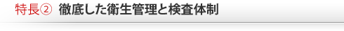 特長2　徹底した衛生管理と検査体制